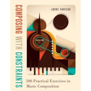 
Composing with Constraints: 100 Practical Exercises in Music Composition by  Jorge Variego